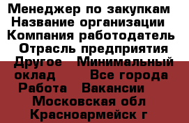 Менеджер по закупкам › Название организации ­ Компания-работодатель › Отрасль предприятия ­ Другое › Минимальный оклад ­ 1 - Все города Работа » Вакансии   . Московская обл.,Красноармейск г.